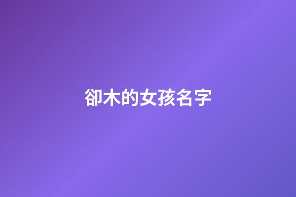 卻木的女孩名字(有木的女孩名字)-第1張-女孩起名-玄機派