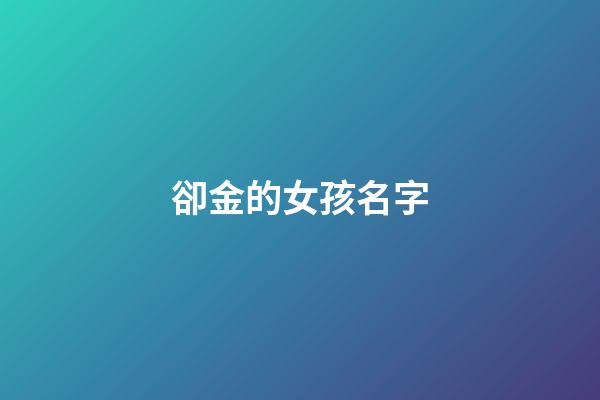 卻金的女孩名字(女孩名字有金的名字)-第1張-女孩起名-玄機派