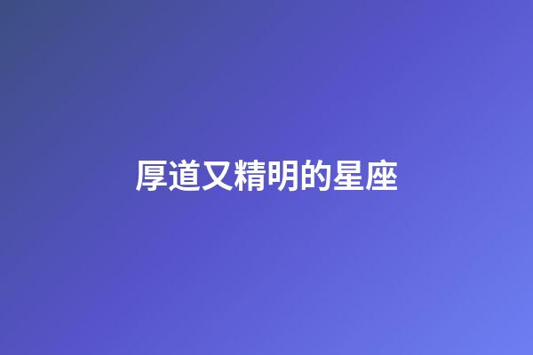 厚道又精明的星座-第1張-星座運勢-玄機派