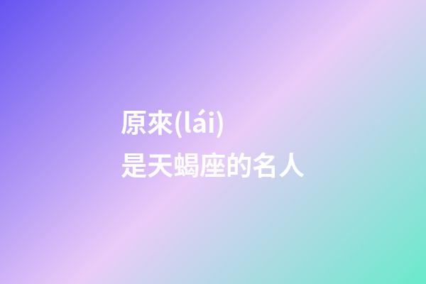 原來(lái)是天蝎座的名人-第1張-星座運(yùn)勢(shì)-玄機(jī)派