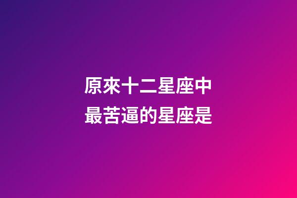 原來十二星座中最苦逼的星座是-第1張-星座運勢-玄機派