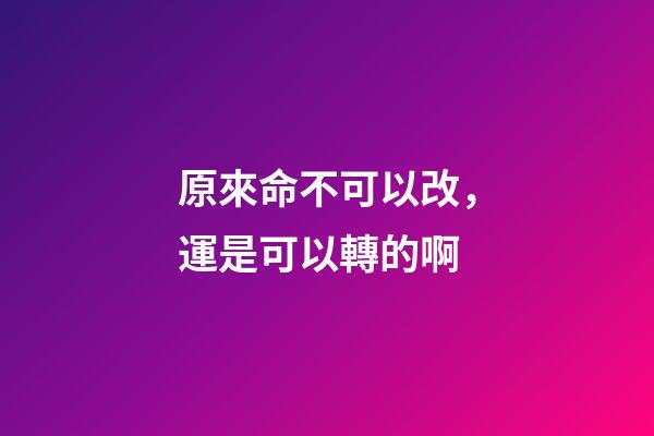 原來命不可以改，運是可以轉的啊