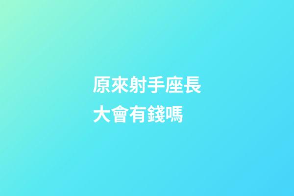 原來射手座長大會有錢嗎-第1張-星座運勢-玄機派