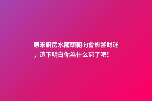原來廚房水龍頭朝向會影響財運，這下明白你為什么窮了吧！