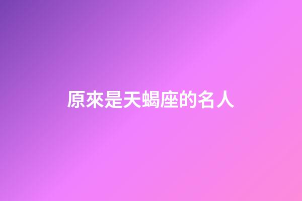 原來是天蝎座的名人