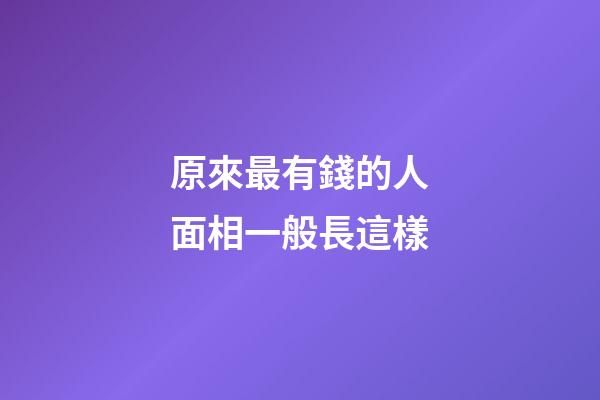 原來最有錢的人面相一般長這樣