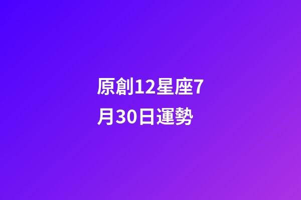 原創12星座7月30日運勢-第1張-星座運勢-玄機派