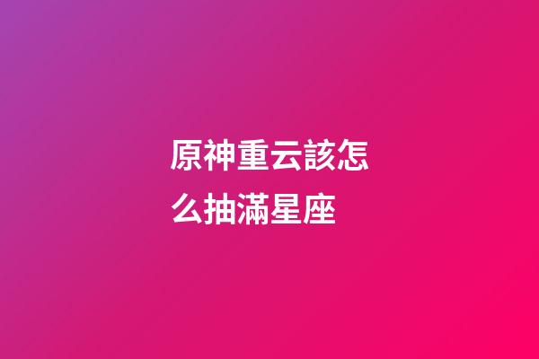 原神重云該怎么抽滿星座-第1張-星座運勢-玄機派