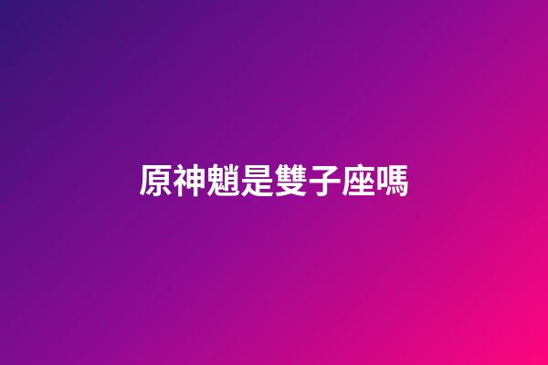 原神魈是雙子座嗎-第1張-星座運勢-玄機派