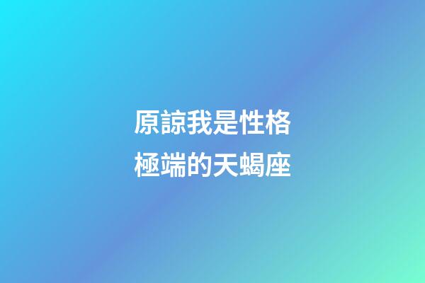 原諒我是性格極端的天蝎座-第1張-星座運勢-玄機派