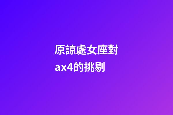 原諒處女座對ax4的挑剔-第1張-星座運勢-玄機派
