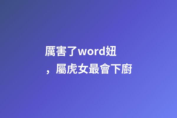 厲害了word妞，屬虎女最會下廚