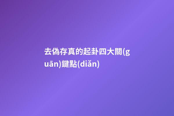 去偽存真的起卦四大關(guān)鍵點(diǎn)