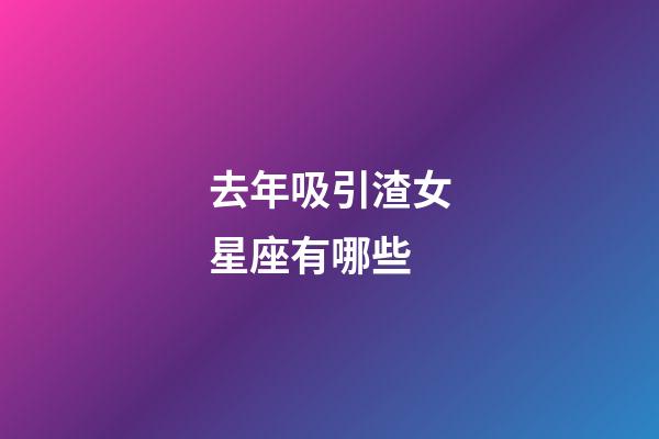 去年吸引渣女星座有哪些-第1張-星座運勢-玄機派