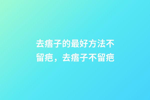 去痦子的最好方法不留疤，去痦子不留疤-第1張-觀點(diǎn)-玄機(jī)派