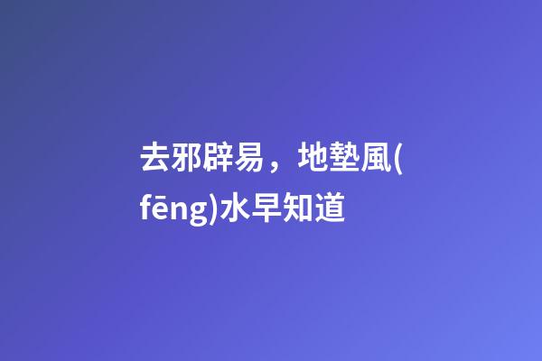 去邪辟易，地墊風(fēng)水早知道