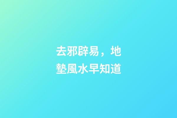 去邪辟易，地墊風水早知道