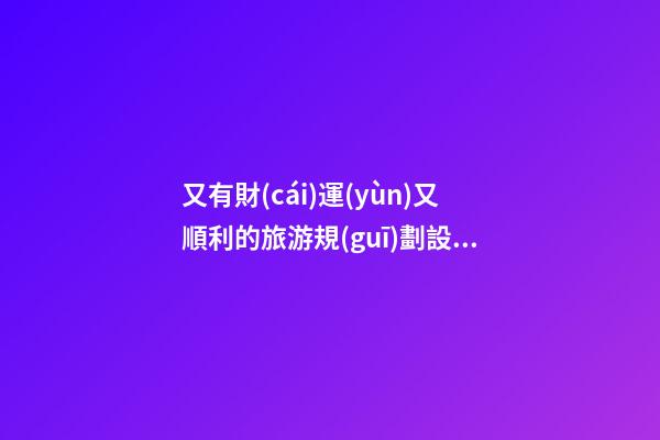 又有財(cái)運(yùn)又順利的旅游規(guī)劃設(shè)計(jì)公司名稱-第1張-公司起名-玄機(jī)派