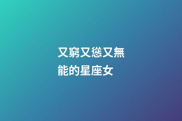 又窮又慫又無能的星座女-第1張-星座運勢-玄機派