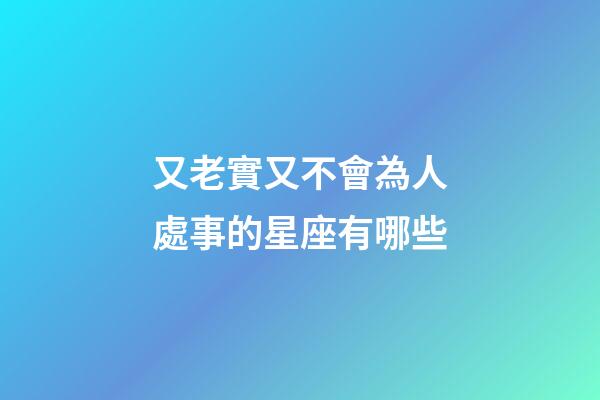 又老實又不會為人處事的星座有哪些-第1張-星座運勢-玄機派