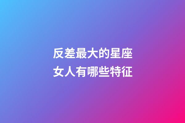 反差最大的星座女人有哪些特征-第1張-星座運勢-玄機派