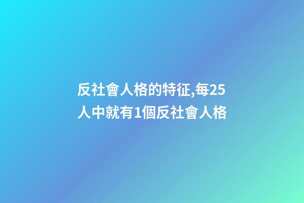 反社會人格的特征,每25人中就有1個反社會人格-第1張-觀點-玄機派