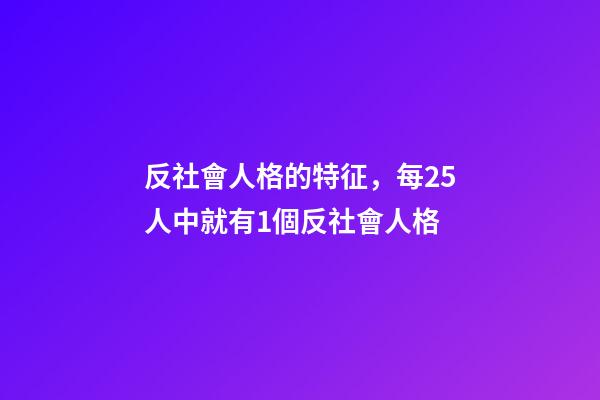 反社會人格的特征，每25人中就有1個反社會人格-第1張-觀點-玄機派