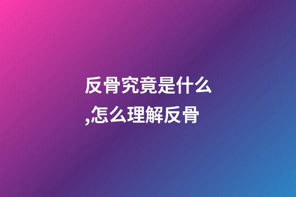 反骨究竟是什么,怎么理解反骨