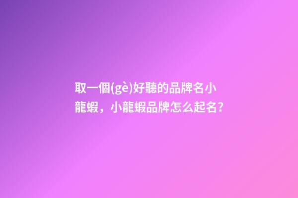 取一個(gè)好聽的品牌名小龍蝦，小龍蝦品牌怎么起名？-第1張-商標(biāo)起名-玄機(jī)派