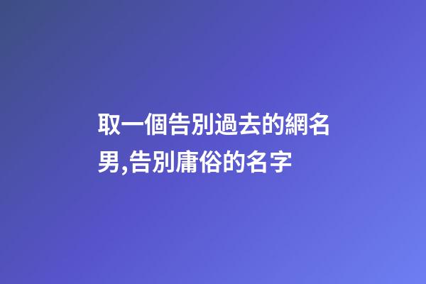 取一個告別過去的網名男,告別庸俗的名字-第1張-觀點-玄機派