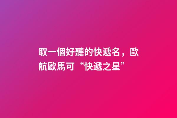 取一個好聽的快遞名，歐航歐馬可“快遞之星”-第1張-觀點-玄機派