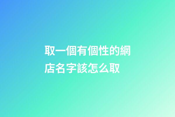 取一個有個性的網店名字該怎么取-第1張-店鋪起名-玄機派