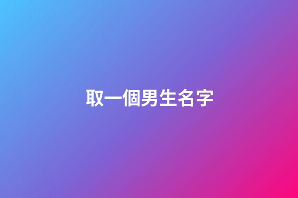 取一個男生名字(取一個男生名字大全)-第1張-男孩起名-玄機派
