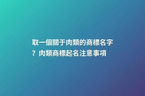 取一個關于肉類的商標名字？肉類商標起名注意事項-第1張-商標起名-玄機派