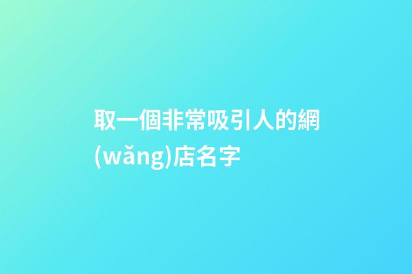 取一個非常吸引人的網(wǎng)店名字-第1張-店鋪起名-玄機派