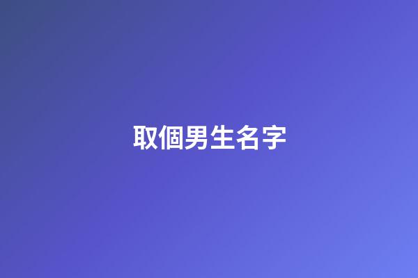 取個男生名字(取個男生名字霸氣)-第1張-男孩起名-玄機派
