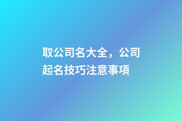 取公司名大全，公司起名技巧注意事項