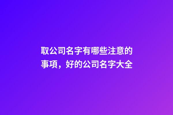 取公司名字有哪些注意的事項，好的公司名字大全-第1張-公司起名-玄機派