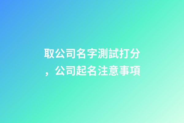 取公司名字測試打分，公司起名注意事項-第1張-公司起名-玄機派