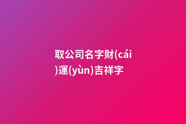 取公司名字財(cái)運(yùn)吉祥字