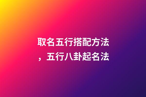 取名五行搭配方法，五行八卦起名法-第1張-觀點-玄機派