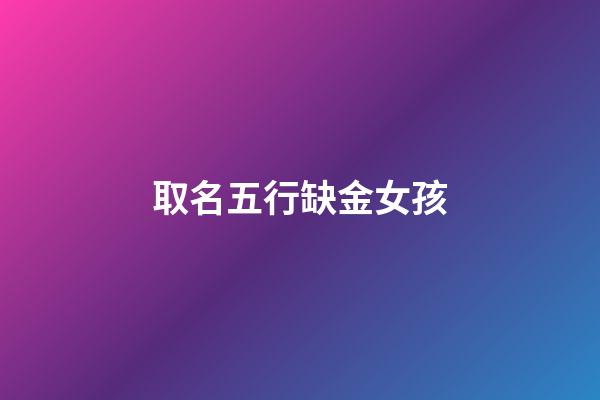 取名五行缺金女孩(五行缺金女孩起名字)-第1張-女孩起名-玄機派