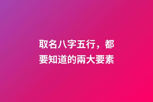 取名八字五行，都要知道的兩大要素