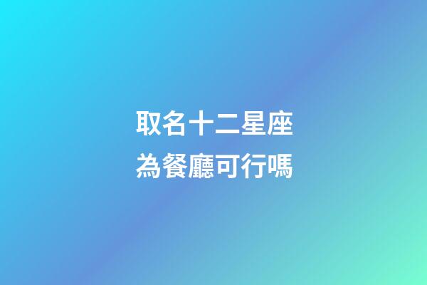 取名十二星座為餐廳可行嗎-第1張-星座運勢-玄機派