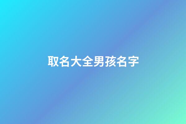 取名大全男孩名字(取名大全女孩名字)-第1張-女孩起名-玄機派