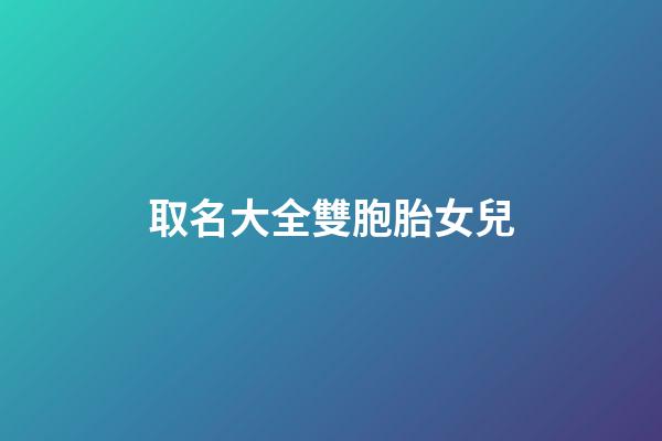 取名大全雙胞胎女兒(雙胞胎閨女名字)-第1張-女孩起名-玄機派