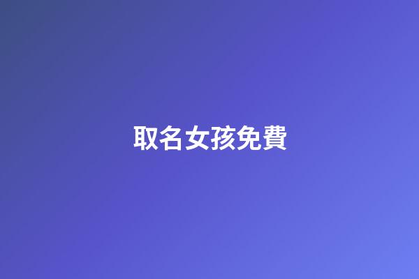 取名女孩免費(起名字女孩2023免費)-第1張-女孩起名-玄機派