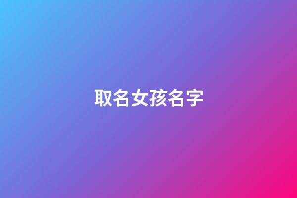 取名女孩名字(舒字取名女孩名字)-第1張-女孩起名-玄機派