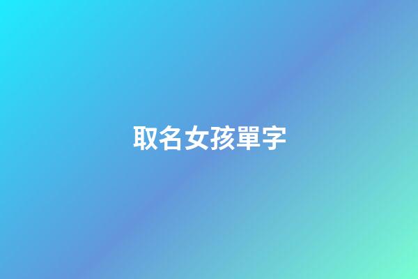 取名女孩單字(取名女孩單字大全)-第1張-女孩起名-玄機派