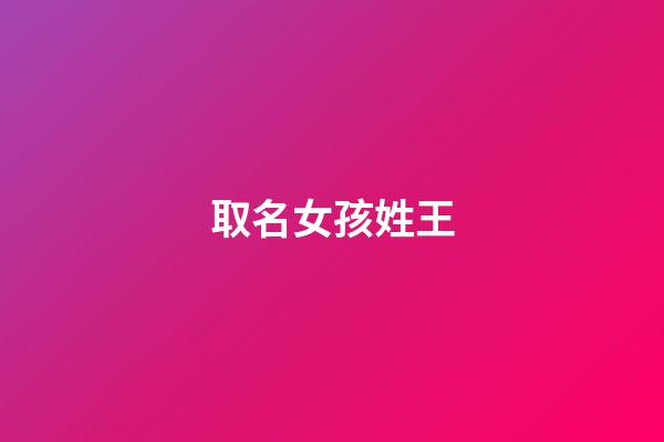 取名女孩姓王(女孩取名姓王大全)-第1張-女孩起名-玄機派